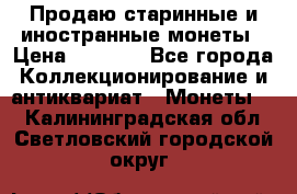 Продаю старинные и иностранные монеты › Цена ­ 4 500 - Все города Коллекционирование и антиквариат » Монеты   . Калининградская обл.,Светловский городской округ 